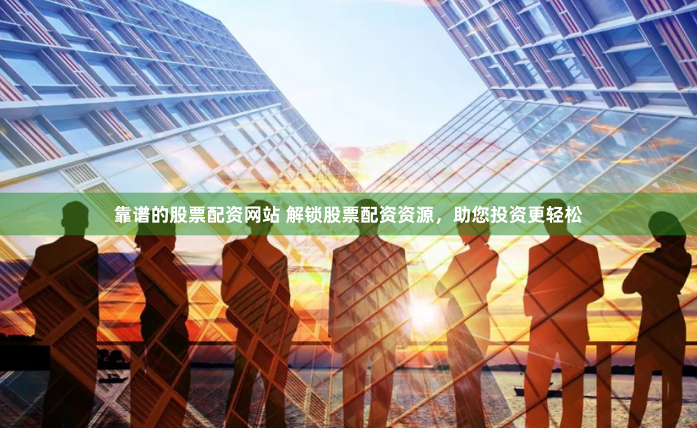 靠谱的股票配资网站 解锁股票配资资源，助您投资更轻松