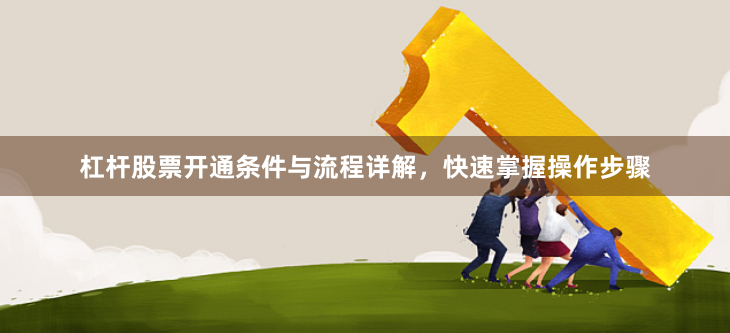 杠杆股票开通条件与流程详解，快速掌握操作步骤