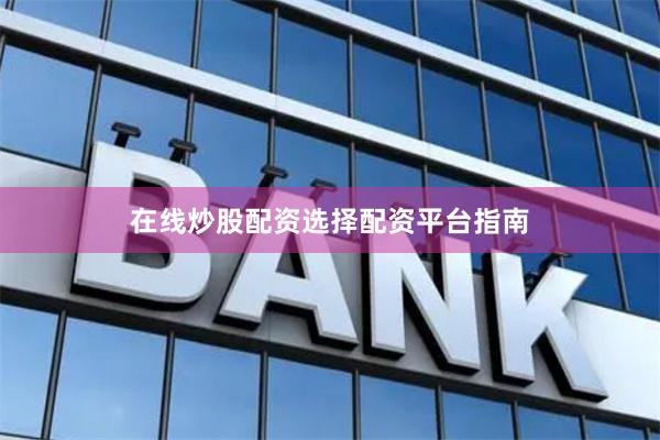 在线炒股配资选择配资平台指南
