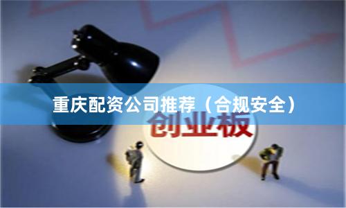 重庆配资公司推荐（合规安全）