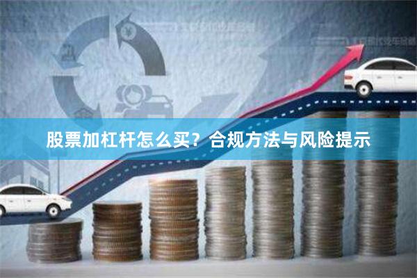 股票加杠杆怎么买？合规方法与风险提示