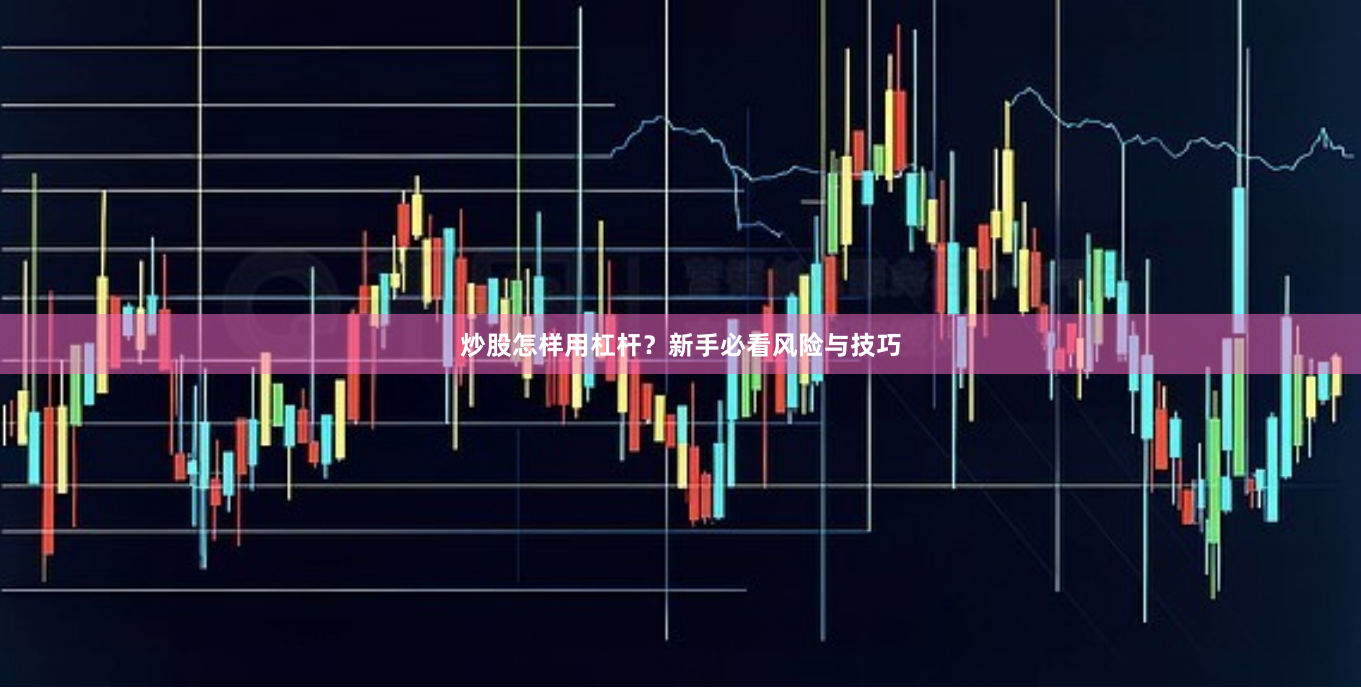炒股怎样用杠杆？新手必看风险与技巧