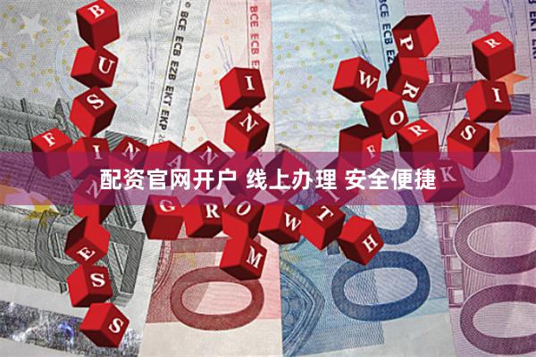 配资官网开户 线上办理 安全便捷